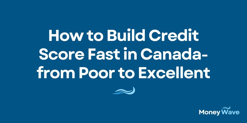 How to Build Credit Score Fast in Canada-from Poor to Excellent